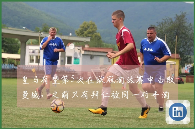 皇马有望第5次在欧冠淘汰赛中击败曼城，之前只有拜仁被同一对手淘汰超过5次