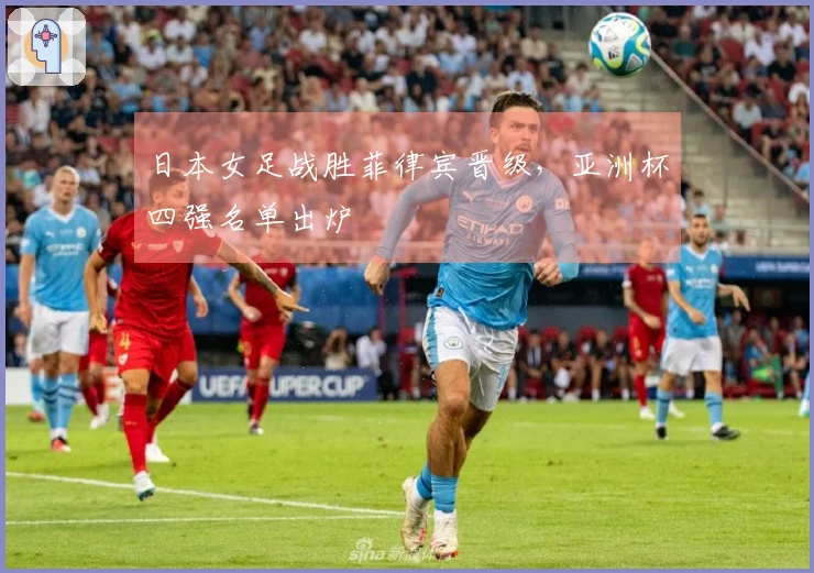 日本女足战胜菲律宾晋级，亚洲杯四强名单出炉