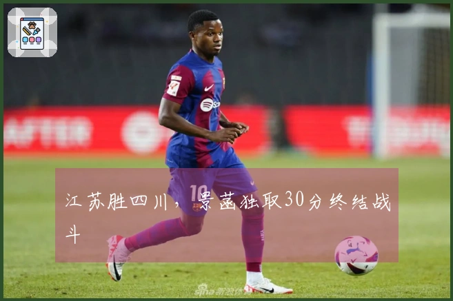 江苏胜四川，景菡独取30分终结战斗